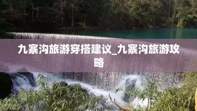 九寨沟旅游穿搭建议_九寨沟旅游攻略 九寨沟旅游穿搭建议_九寨沟旅游攻略