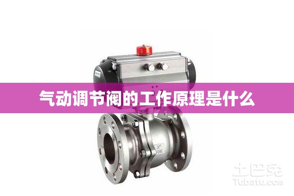 气动调节阀的工作原理是什么 气动调节阀的工作原理是什么