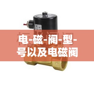 电-磁-阀-型-号以及电磁阀结构特点 电-磁-阀-型-号以及电磁阀结构特点