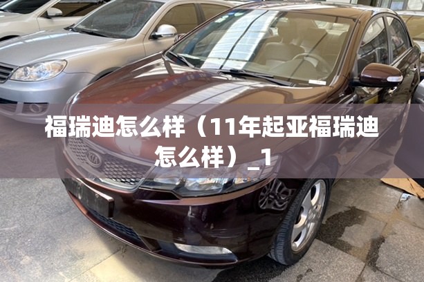 福瑞迪怎么样(11年起亚福瑞迪怎么样)_1 福瑞迪怎么样(11年起亚福瑞迪怎么样)_1