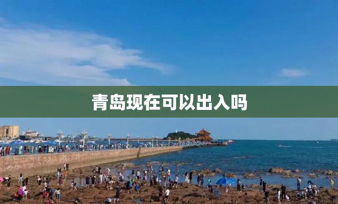 青岛现在可以出入吗 青岛现在可以出入吗