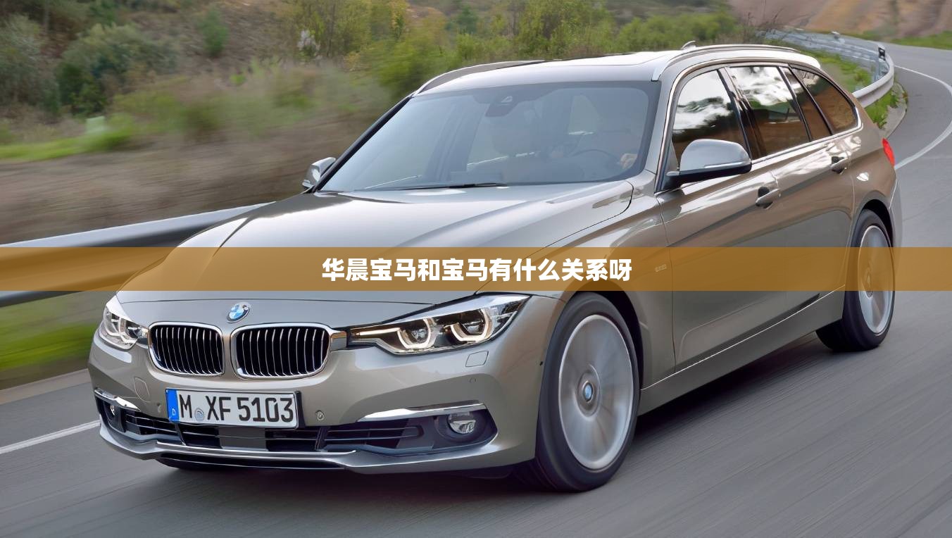 华晨宝马和宝马有什么关系呀 华晨宝马和宝马有什么关系呀