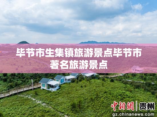 毕节市生集镇旅游景点毕节市著名旅游景点 毕节市生集镇旅游景点毕节市著名旅游景点