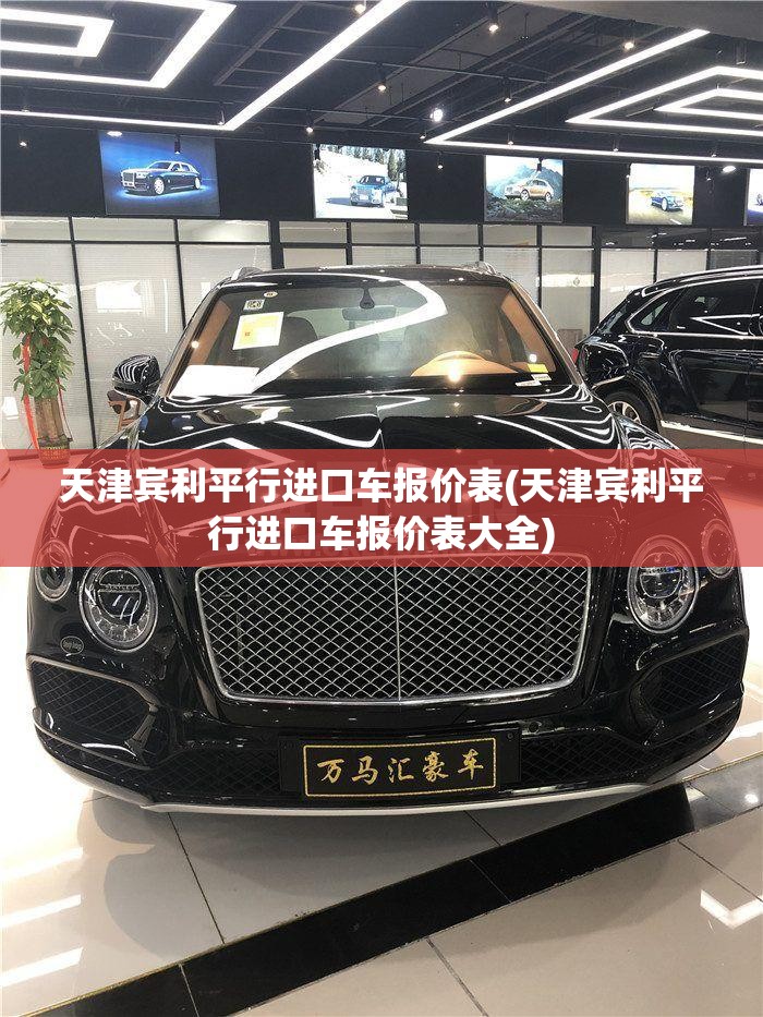 天津宾利平行进口车报价表(天津宾利平行进口车报价表大全) 天津宾利平行进口车报价表(天津宾利平行进口车报价表大全)