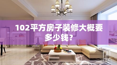 102平方房子装修大概要多少钱? 102平方房子装修大概要多少钱?