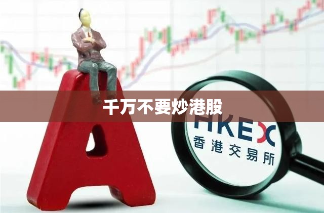 千万不要炒港股(炒港股的风险高吗) 千万不要炒港股(炒港股的风险高吗)