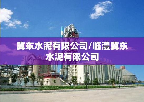 冀东水泥有限公司/临澧冀东水泥有限公司 冀东水泥有限公司/临澧冀东水泥有限公司