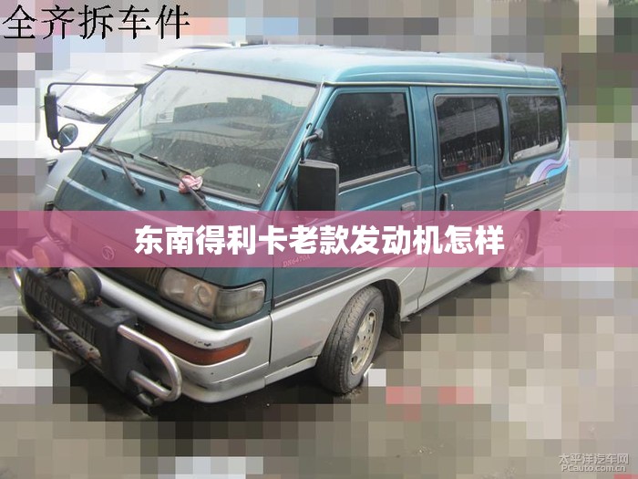 东南得利卡老款发动机怎样 东南得利卡老款发动机怎样