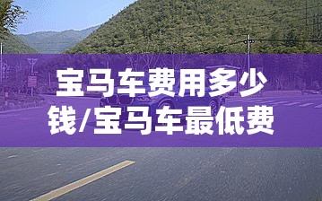 宝马车费用多少钱/宝马车最低费用多少 宝马车费用多少钱/宝马车最低费用多少