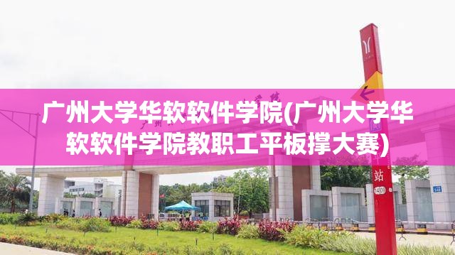 广州大学华软软件学院(广州大学华软软件学院教职工平板撑大赛) 广州大学华软软件学院(广州大学华软软件学院教职工平板撑大赛)