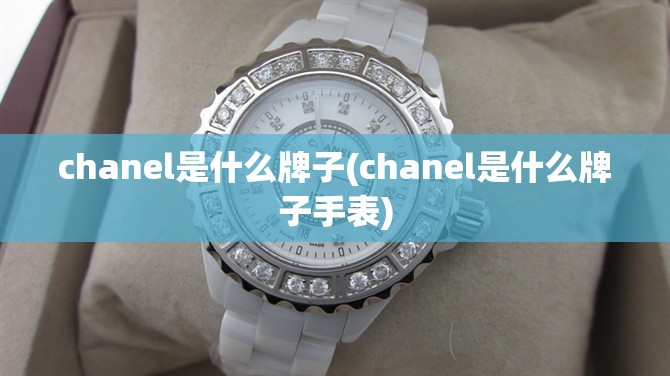 chanel是什么牌子(chanel是什么牌子手表) chanel是什么牌子(chanel是什么牌子手表)