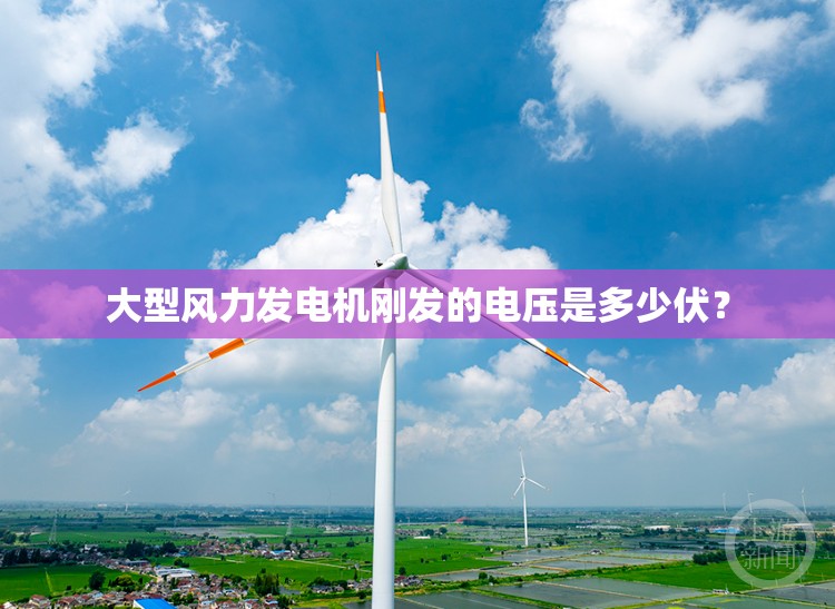 大型风力发电机刚发的电压是多少伏? 大型风力发电机刚发的电压是多少伏?