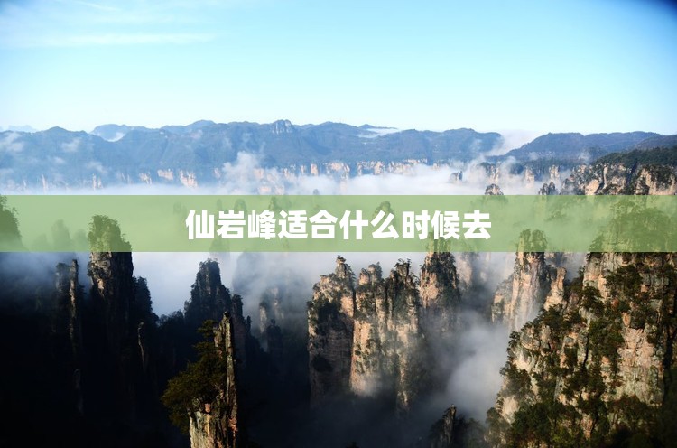 仙岩峰适合什么时候去 仙岩峰适合什么时候去