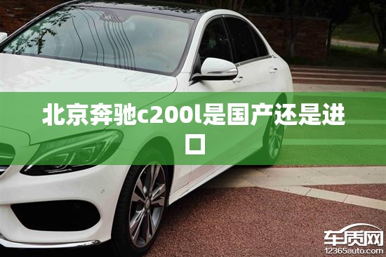 北京奔驰c200l是国产还是进口 北京奔驰c200l是国产还是进口