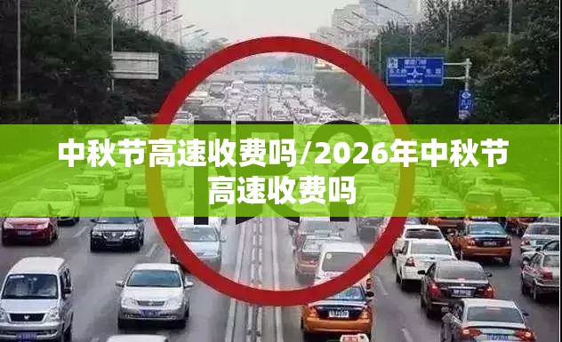 中秋节高速收费吗/2026年中秋节高速收费吗 中秋节高速收费吗/2026年中秋节高速收费吗
