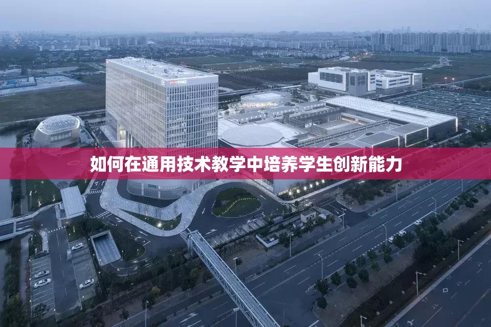 如何在通用技术教学中培养学生创新能力 如何在通用技术教学中培养学生创新能力