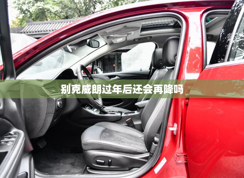 别克威朗过年后还会再降吗 别克威朗过年后还会再降吗