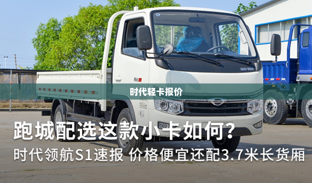 【时代轻卡报价,时代轻卡小货车报价多少钱?】 【时代轻卡报价,时代轻卡小货车报价多少钱?】