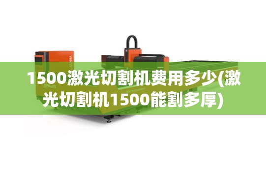 1500激光切割机费用多少(激光切割机1500能割多厚) 1500激光切割机费用多少(激光切割机1500能割多厚)