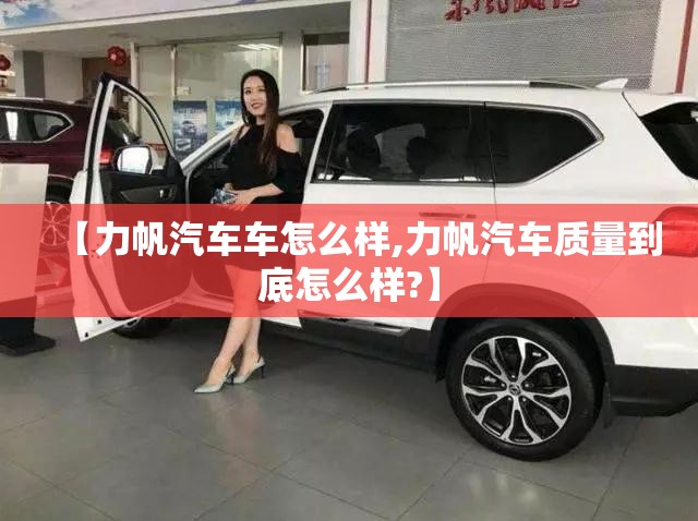 【力帆汽车车怎么样,力帆汽车质量到底怎么样?】 【力帆汽车车怎么样,力帆汽车质量到底怎么样?】