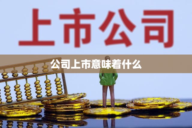 公司上市意味着什么 公司上市意味着什么