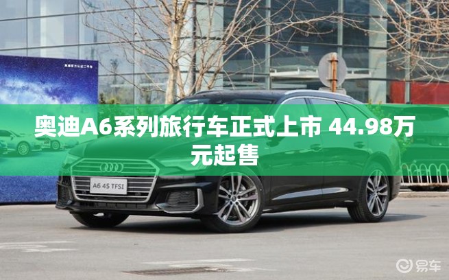 奥迪A6系列旅行车正式上市 44.98万元起售 奥迪A6系列旅行车正式上市 44.98万元起售