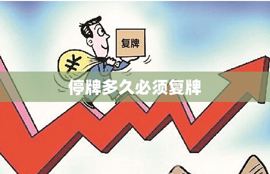 停牌多久必须复牌(停牌后多久能交易) 停牌多久必须复牌(停牌后多久能交易)