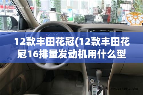 12款丰田花冠(12款丰田花冠16排量发动机用什么型号机油好) 12款丰田花冠(12款丰田花冠16排量发动机用什么型号机油好)