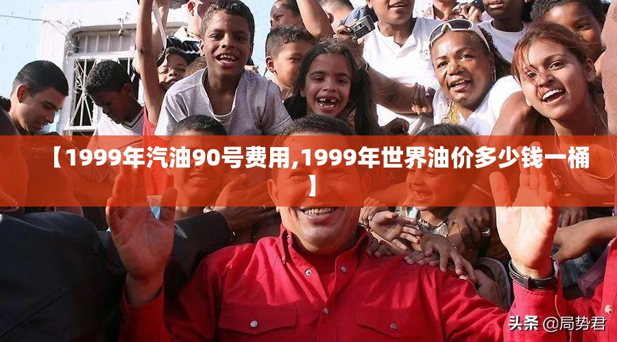 【1999年汽油90号费用,1999年世界油价多少钱一桶】 【1999年汽油90号费用,1999年世界油价多少钱一桶】