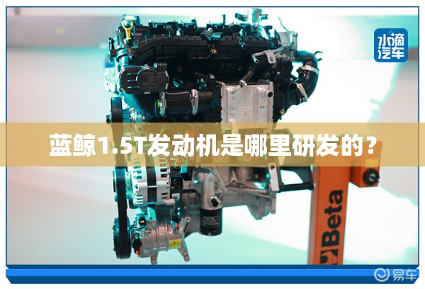 蓝鲸1.5T发动机是哪里研发的? 蓝鲸1.5T发动机是哪里研发的?