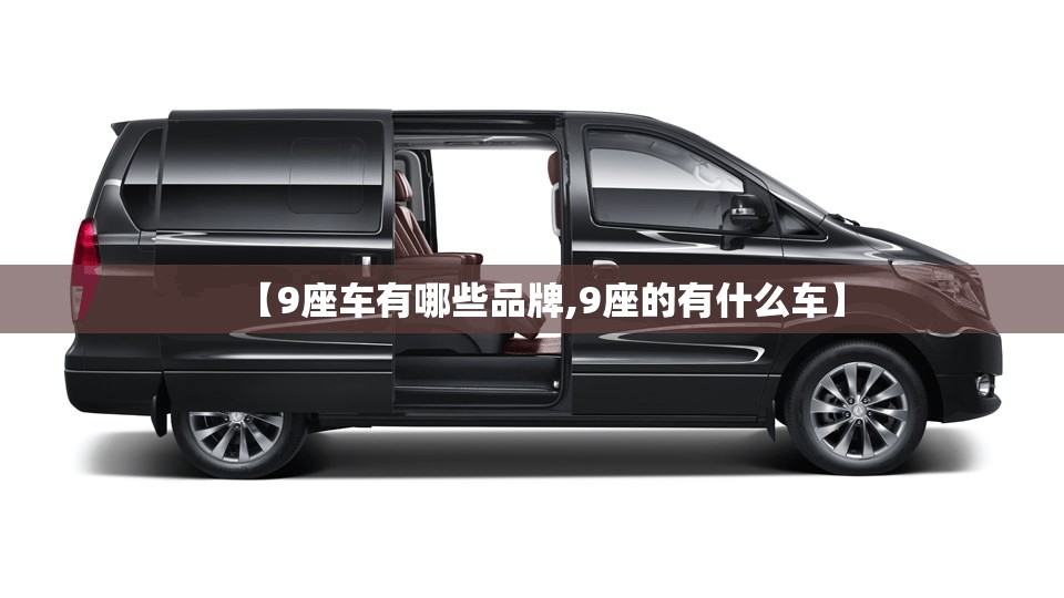 【9座车有哪些品牌,9座的有什么车】 【9座车有哪些品牌,9座的有什么车】