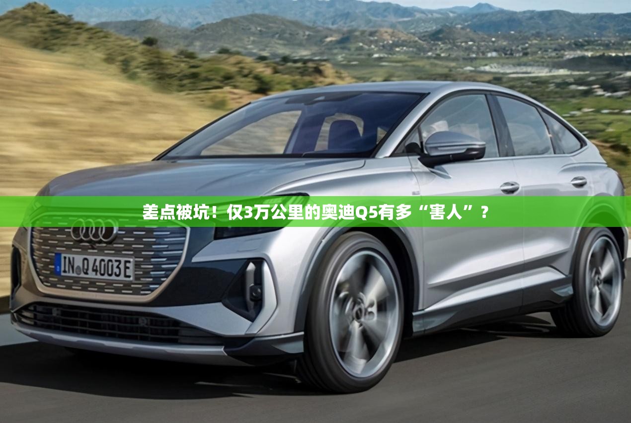 差点被坑！仅3万公里的奥迪Q5有多“害人	”？