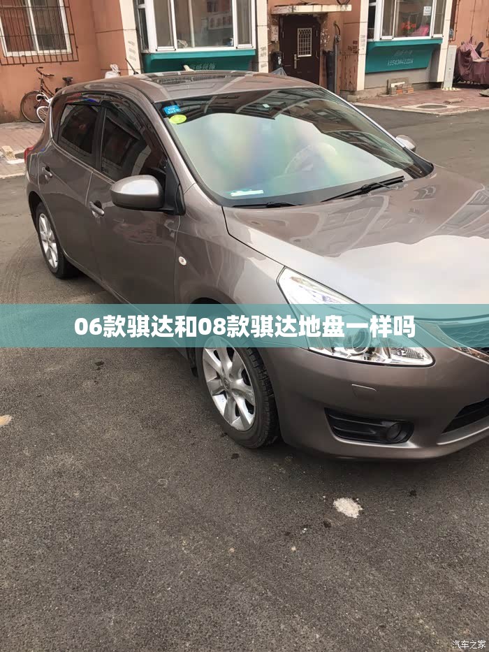 06款骐达和08款骐达地盘一样吗 06款骐达和08款骐达地盘一样吗