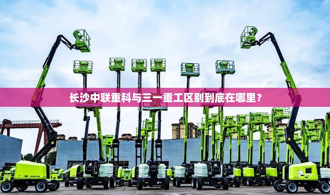 长沙中联重科与三一重工区别到底在哪里? 长沙中联重科与三一重工区别到底在哪里?