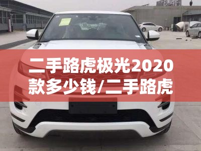 二手路虎极光2020款多少钱/二手路虎极光多少钱报价及图片 二手路虎极光2020款多少钱/二手路虎极光多少钱报价及图片