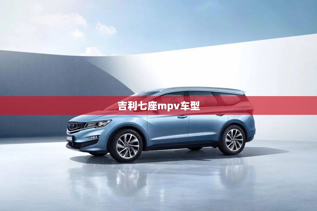 吉利七座mpv车型 吉利七座mpv车型