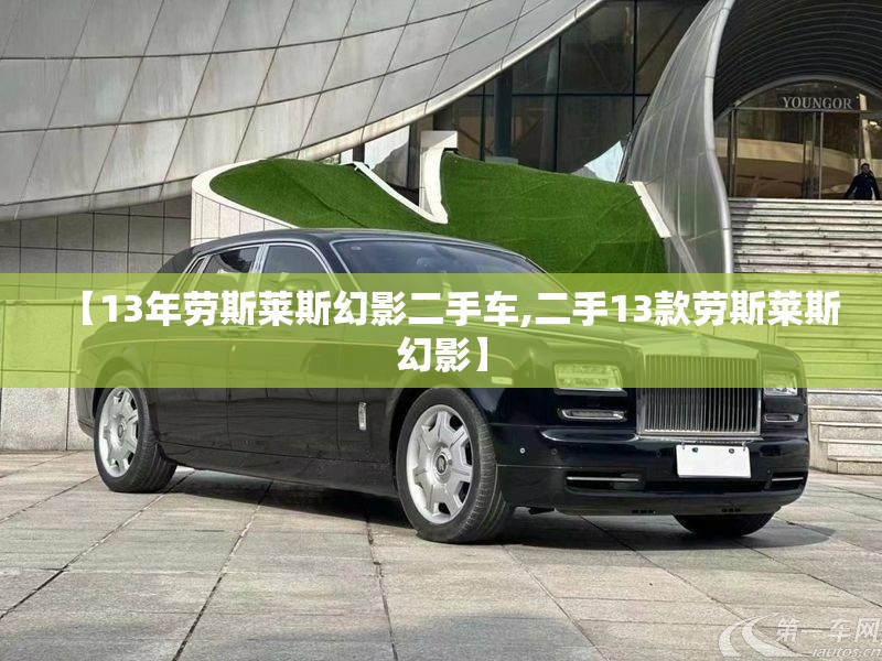 【13年劳斯莱斯幻影二手车,二手13款劳斯莱斯幻影】 【13年劳斯莱斯幻影二手车,二手13款劳斯莱斯幻影】