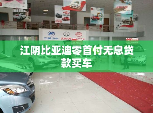 江阴比亚迪零首付无息贷款买车 江阴比亚迪零首付无息贷款买车