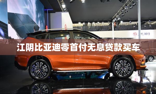 江阴比亚迪零首付无息贷款买车 江阴比亚迪零首付无息贷款买车