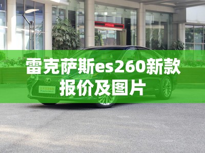 【雷克萨斯es260新款报价及图片,雷克萨斯es260报价图片 卓越】 【雷克萨斯es260新款报价及图片,雷克萨斯es260报价图片 卓越】