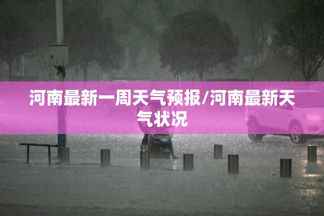 河南最新一周天气预报/河南最新天气状况 河南最新一周天气预报/河南最新天气状况