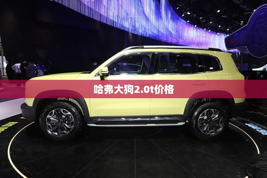 哈弗大狗2.0t价格 哈弗大狗2.0t价格
