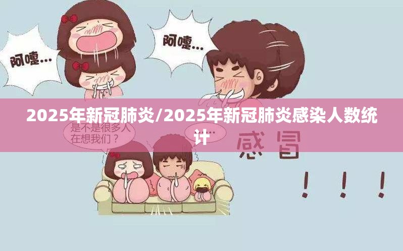 2025年新冠肺炎/2025年新冠肺炎感染人数统计 2025年新冠肺炎/2025年新冠肺炎感染人数统计