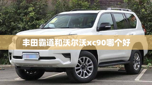 丰田霸道和沃尔沃xc90哪个好 丰田霸道和沃尔沃xc90哪个好