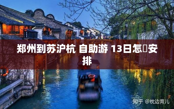 郑州到苏沪杭 自助游 13日怎麼安排 郑州到苏沪杭 自助游 13日怎麼安排