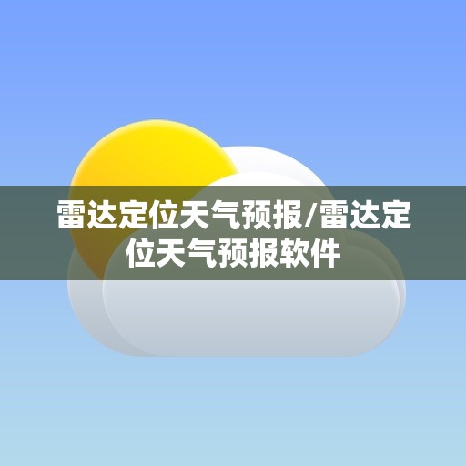 雷达定位天气预报/雷达定位天气预报软件 雷达定位天气预报/雷达定位天气预报软件