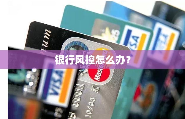 银行风控怎么办? 银行风控怎么办?