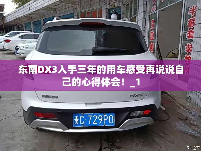 东南DX3入手三年的用车感受再说说自己的心得体会!_1 东南DX3入手三年的用车感受再说说自己的心得体会!_1