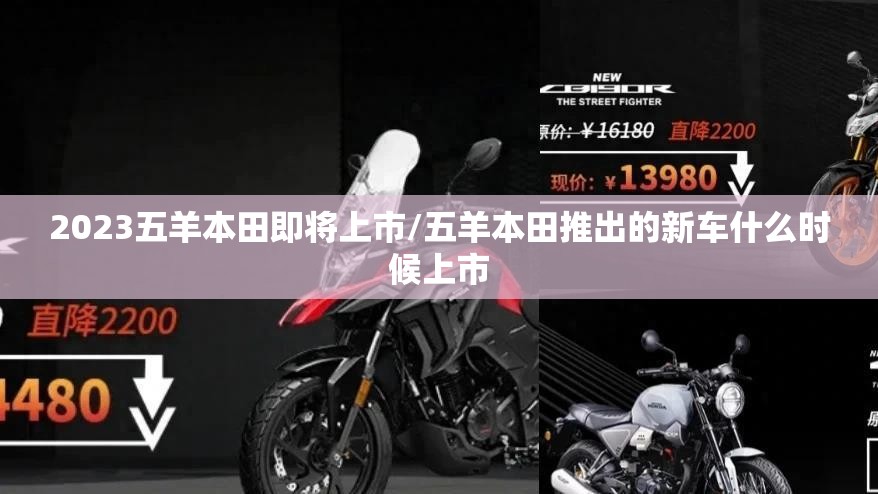 2023五羊本田即将上市/五羊本田推出的新车什么时候上市