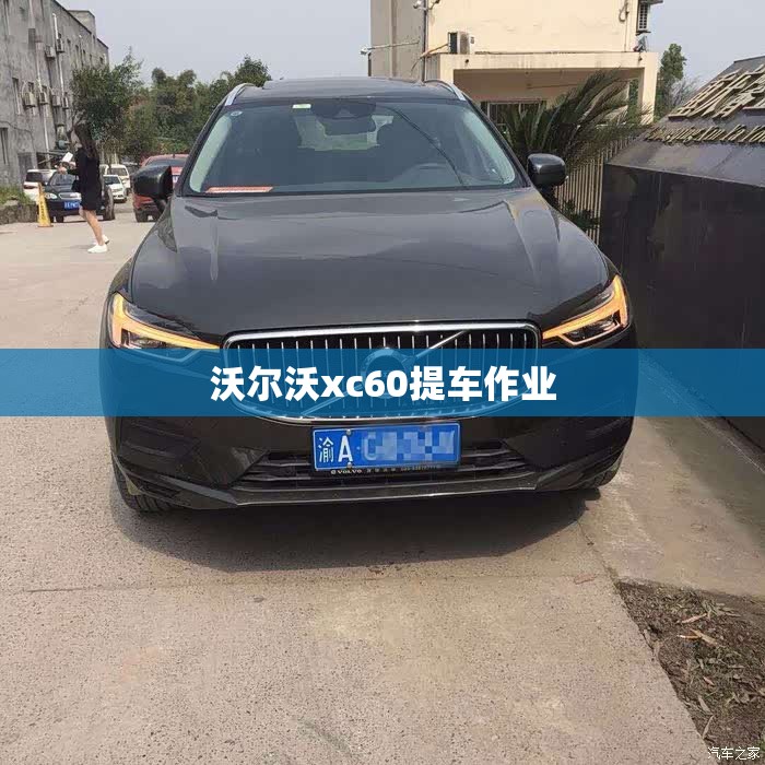 【沃尔沃xc60提车作业,沃尔沃xc60的车】